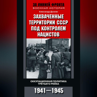 Александр Даллин - Захваченные территории СССР под контролем нацистов. Оккупационная политика Третьего рейха 1941–1945