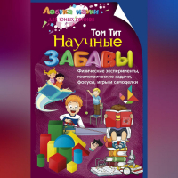 Том Тит - Научные забавы. Физические эксперименты, геометрические задачи, фокусы, игры и самоделки