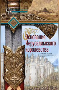 Основание Иерусалимского королевства. Главные этапы Первого крестового похода