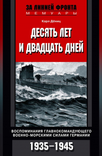 Карл Дениц - Десять лет и двадцать дней. Воспоминания главнокомандующего военно-морскими силами Германии. 1935-1945