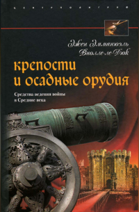 Эжен Эммануэль Виолле-ле-Дюк - Крепости и осадные орудия. Средства ведения войны в Средние века