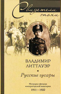 Владимир Литтауэр - Русские гусары. Мемуары офицера императорской кавалерии. 1911-1920