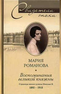 Мария Романова - Воспоминания великой княжны. Страницы жизни кузины Николая II. 1890-1918