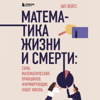 Кит Йейтс - Математика жизни и смерти: 7 математических принципов, формирующих нашу жизнь