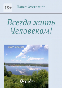 Павел Отставнов - Всегда жить Человеком!