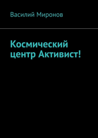 Василий Миронов - Космический центр Активист!