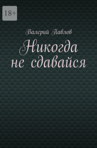 Валерий Павлов - Никогда не сдавайся