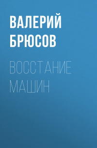 Валерий Брюсов - Восстание машин
