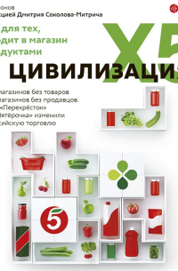 Никита Аронов - Цивилизация X5. От магазинов без товаров до магазинов без продавцов. Как «Перекресток» и «Пятерочка» изменили российскую торговлю