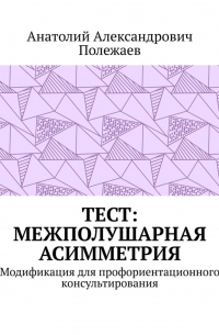 Анатолий Александрович Полежаев - ТЕСТ: межполушарная асимметрия. Модификация для профориентационного консультирования