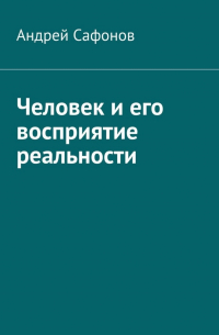 Андрей Сафонов - Человек и его восприятие реальности