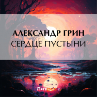 Александр Грин - Сердце пустыни