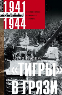 Отто Кариус - «Тигры» в грязи. Воспоминания немецкого танкиста. 1941–1944