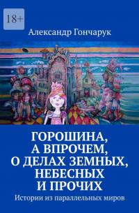 Горошина, а впрочем, о делах земных, небесных и прочих. Истории из параллельных миров