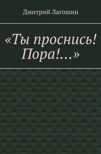 Дмитрий Лагошин - «Ты проснись! Пора!…»