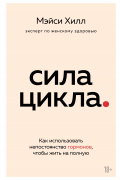 Мэйси Хилл - Сила цикла. Как использовать непостоянство гормонов, чтобы жить на полную