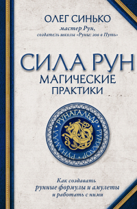 Олег Синько - Сила рун. Магические практики. Как создавать рунные формулы и амулеты и работать с ними