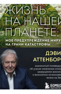 Дэвид Аттенборо - Жизнь на нашей планете. Мое предупреждение миру на грани катастрофы