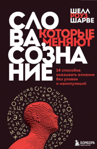 Слова, которые меняют сознание. 14 способов оказывать влияние без уловок и манипуляций