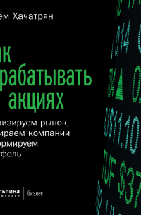 Как зарабатывать на акциях. Анализируем рынок, выбираем компании и формируем портфель