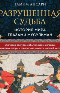 Тамим Ансари - Разрушенная судьба. История мира глазами мусульман