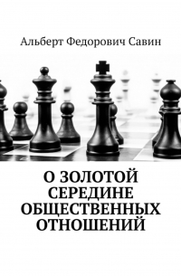 Альберт Федорович Савин - О золотой середине общественных отношений