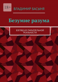 Владимир Басыня - Безумие разума. Взгляд из параллельной реальности