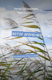 Таня Станчиц - Ветер времени. Вспоминая отца и деда