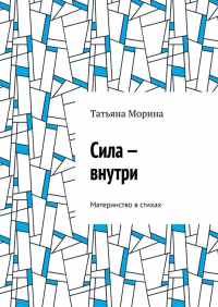 Татьяна Морина - Сила – внутри. Материнство в стихах