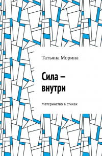 Татьяна Морина - Сила – внутри. Материнство в стихах