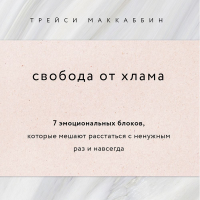 Трейси МакКаббин - Свобода от хлама. 7 эмоциональных блоков, которые мешают расстаться с ненужным раз и навсегда