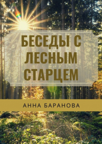 Анна Николаевна Баранова - Беседы с Лесным Старцем