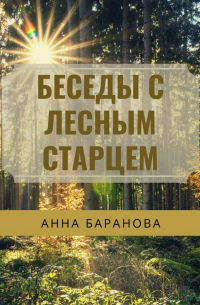 Анна Николаевна Баранова - Беседы с Лесным Старцем