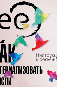 Как материализовать мысли. Инструкция к реальности