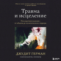 Джудит Льюис Герман - Травма и исцеление. Последствия насилия – от абьюза до политического террора