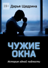 Дарья Щедрина - Чужие окна. История одной подлости