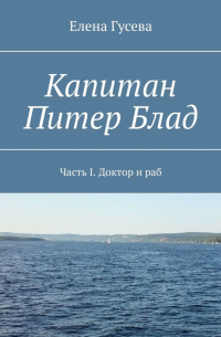Елена Гусева - Капитан Питер Блад. Часть I. Доктор и раб