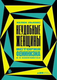 Хелен Льюис - Неудобные женщины. История феминизма в 11 конфликтах