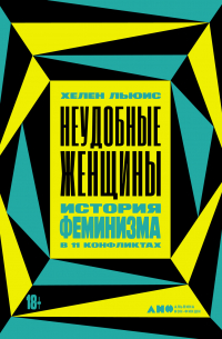 Хелен Льюис - Неудобные женщины. История феминизма в 11 конфликтах