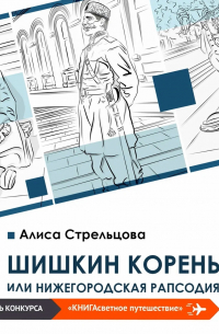 Алиса Стрельцова - Шишкин корень, или Нижегородская рапсодия