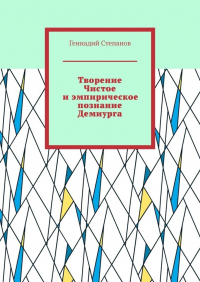 Геннадий Степанов - Творение Чистое и эмпирическое познание Демиурга