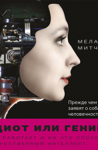 Мелани Митчелл - Идиот или гений? Как работает и на что способен искусственный интеллект