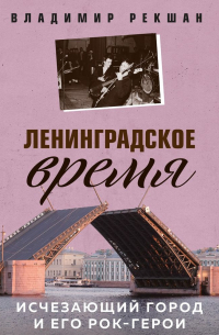 Ленинградское время. Исчезающий город и его рок-герои