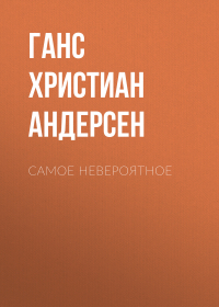 Ганс Христиан Андерсен - Самое невероятное