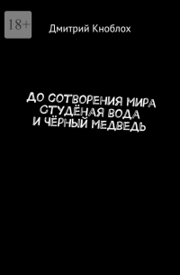 Дмитрий Кноблох - До сотворения мира. Студёная вода и Чёрный медведь