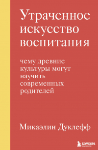 Утраченное искусство воспитания. Чему древние культуры могут научить современных родителей