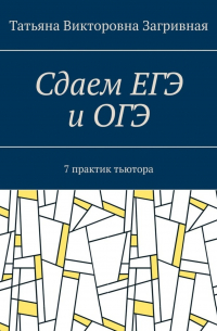 Татьяна Загривная - Сдаем ЕГЭ и ОГЭ. 7 практик тьютора