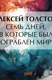 Алексей Толстой - Семь дней, в которые был ограблен мир