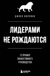 Лидерами не рождаются. 12 правил эффективного руководства