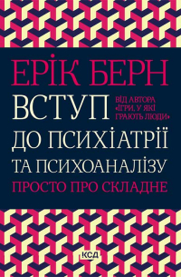 Эрик Берн - Вступ до психіатрії та психоаналізу. Просто про складне